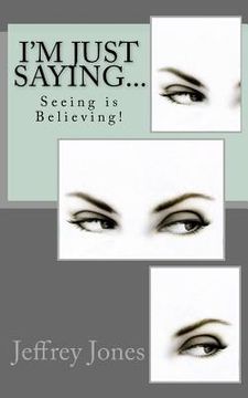 portada I'm Just Saying...: Seeing is Believing! (en Inglés)