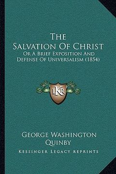 portada the salvation of christ: or a brief exposition and defense of universalism (1854) (en Inglés)