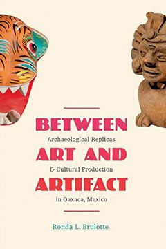 portada Between art and Artifact: Archaeological Replicas and Cultural Production in Oaxaca, Mexico (en Inglés)