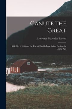 portada Canute the Great: 995 (Circ.)-1035 and the Rise of Danish Imperialism During the Viking Age (en Inglés)