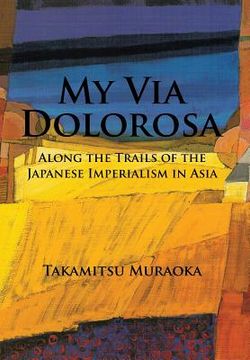 portada My Via Dolorosa: Along the Trails of the Japanese Imperialism in Asia (en Inglés)