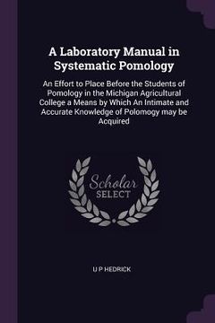portada A Laboratory Manual in Systematic Pomology: An Effort to Place Before the Students of Pomology in the Michigan Agricultural College a Means by Which A (en Inglés)