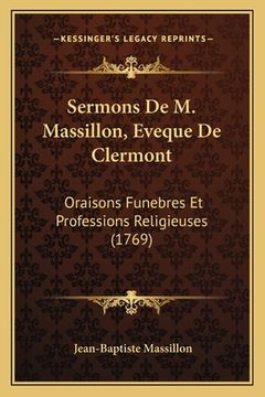 portada Sermons De M. Massillon, Eveque De Clermont: Oraisons Funebres Et Professions Religieuses (1769) (en Francés)