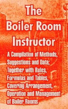portada the boiler room instructor: a compilation of methods, suggestions and data; together with rules, formulas and tables, covering arrangement, operat