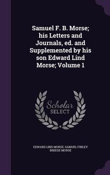 portada Samuel F. B. Morse; his Letters and Journals, ed. and Supplemented by his son Edward Lind Morse; Volume 1 (en Inglés)