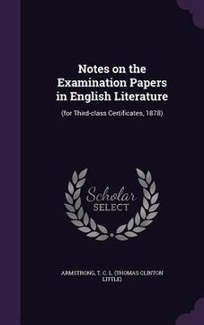portada Notes on the Examination Papers in English Literature: (for Third-class Certificates, 1878)