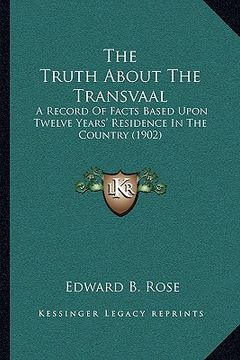 portada the truth about the transvaal: a record of facts based upon twelve years' residence in the country (1902) (en Inglés)