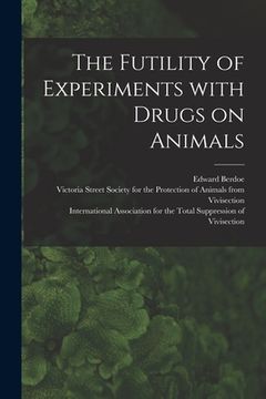 portada The Futility of Experiments With Drugs on Animals (en Inglés)