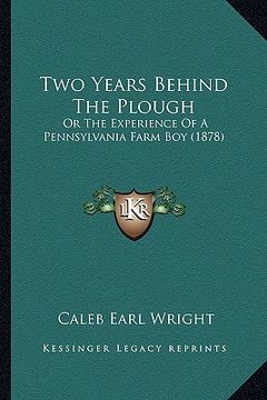 portada two years behind the plough: or the experience of a pennsylvania farm boy (1878) (en Inglés)