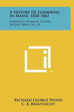 portada a history of lumbering in maine, 1820-1861: university of maine studies, second series, no. 33