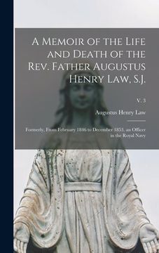 portada A Memoir of the Life and Death of the Rev. Father Augustus Henry Law, S.J.; Formerly, From February 1846 to December 1853, an Officer in the Royal Nav (en Inglés)