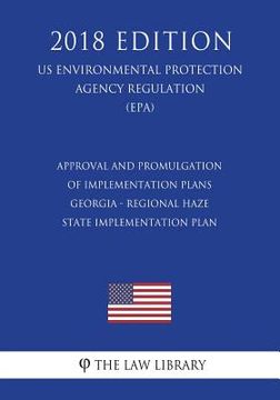 portada Approval and Promulgation of Implementation Plans - Georgia - Regional Haze State Implementation Plan (Us Environmental Protection Agency Regulation) (en Inglés)