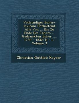 portada Vollst�ndiges B�cher-lexicon: Enthaltend Alle Von ... Bis Zu Ende Des Jahres ... Gedruckten B�cher .... 1750 - 1832: H - L, Volum (en Inglés)