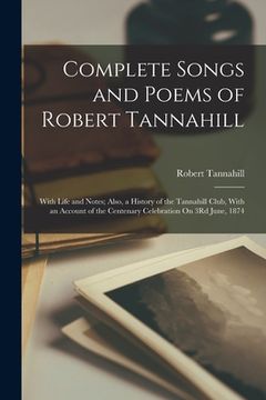 portada Complete Songs and Poems of Robert Tannahill: With Life and Notes; Also, a History of the Tannahill Club, With an Account of the Centenary Celebration (in English)