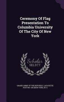portada Ceremony Of Flag Presentation To Columbia University Of The City Of New York (en Inglés)