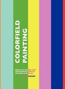 portada colorfield painting: minimal, cool, hard edge, serial and post-painterly abstract art of the sixties to the present
