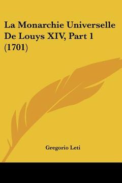 portada La Monarchie Universelle De Louys XIV, Part 1 (1701) (en Francés)
