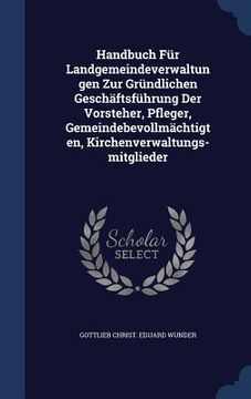 portada Handbuch Für Landgemeindeverwaltungen Zur Gründlichen Geschäftsführung Der Vorsteher, Pfleger, Gemeindebevollmächtigten, Kirchenverwaltungs-mitglieder (en Inglés)