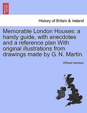 portada memorable london houses: a handy guide, with anecdotes and a reference plan with original illustrations from drawings made by g. n. martin. (en Inglés)