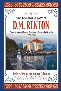 portada The Life and Legacy of D. M. Renton: Pasadena and Santa Catalina Island, California 1902-1936 (in English)
