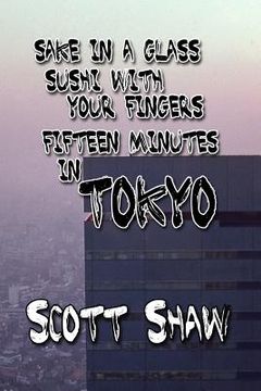 portada Sake in a Glass, Sushi with Your Fingers: Fifteen Minutes in Tokyo (in English)