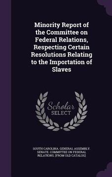 portada Minority Report of the Committee on Federal Relations, Respecting Certain Resolutions Relating to the Importation of Slaves