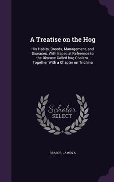 portada A Treatise on the Hog: His Habits, Breeds, Management, and Diseases. With Especial Reference to the Disease Called hog Cholera. Together With (en Inglés)