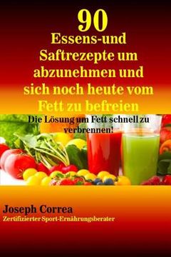 portada 90 Essens- und Saftrezepte um abzunehmen und sich noch heute vom Fett zu befreie: Die Losung um Fett schnell zu verbrennen! (en Alemán)