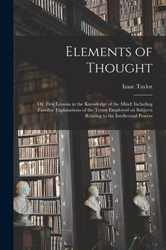 portada Elements of Thought; or, First Lessons in the Knowledge of the Mind: Including Familiar Explanations of the Terms Employed on Subjects Relating to the