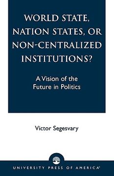 portada world state, nation states, or non-centralized institutions?: a vision of the future in politics (en Inglés)