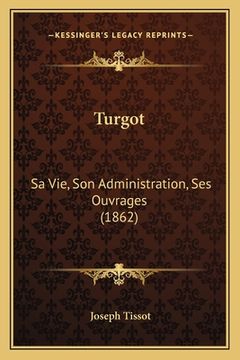 portada Turgot: Sa Vie, Son Administration, Ses Ouvrages (1862) (en Francés)