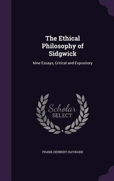 portada The Ethical Philosophy of Sidgwick: Nine Essays, Critical and Expository (en Inglés)