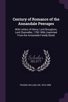 portada Century of Romance of the Annandale Peerages: With Letters of Henry, Lord Brougham, Lord Chancellor, 1792-1894, (reprinted From the Annandale Family B (en Inglés)