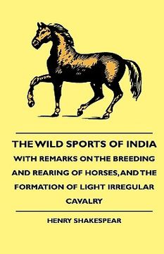 portada the wild sports of india - with remarks on the breeding and rearing of horses, and the formation of light irregular cavalry (en Inglés)