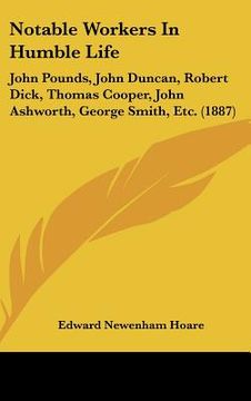 portada notable workers in humble life: john pounds, john duncan, robert dick, thomas cooper, john ashworth, george smith, etc. (1887) (en Inglés)