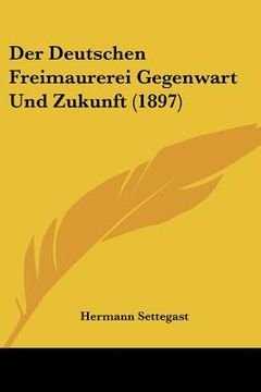 portada Der Deutschen Freimaurerei Gegenwart Und Zukunft (1897) (en Alemán)