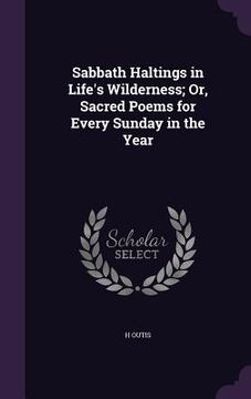 portada Sabbath Haltings in Life's Wilderness; Or, Sacred Poems for Every Sunday in the Year (en Inglés)