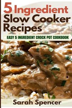 portada 5 Ingredient Slow Cooker Recipes: Easy 5 Ingredient Crock Pot Cookbook (en Inglés)