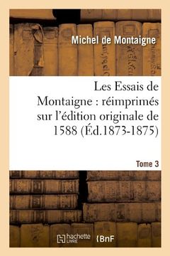 portada Les Essais de Montaigne: Reimprimes Sur L'Edition Originale de 1588. Tome 3 (Ed.1873-1875) (Litterature) (French Edition)