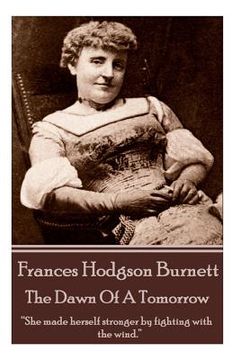 portada Frances Hodgson Burnett - The Dawn Of A Tomorrow: "She made herself stronger by fighting with the wind."