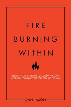 portada Fire Burning Within: Fiercely Taking on Life to Achieve Victory with God Leading You Every Step of the Way (en Inglés)
