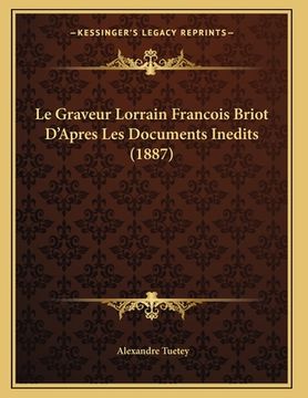 portada Le Graveur Lorrain Francois Briot D'Apres Les Documents Inedits (1887) (en Francés)
