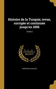 portada Histoire de la Turquie; revue, corrigée et continuée jusqu'en 1856; Tome 2 (in French)