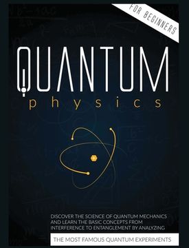 portada Quantum Physics for Beginners: Discover the Science of Quantum Mechanics and Learn the Basic Concepts from Interference to Entanglement by Analyzing (in English)