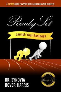 portada Ready Set Launch Your Business!: A 21- Step Guide to Assist with Launching Your Business!
