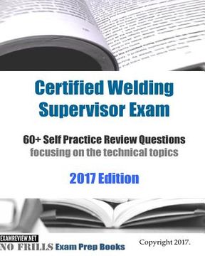 portada Certified Welding Supervisor Exam 60+ Self Practice Review Questions: focusing on the technical topics, 2017 Edition (en Inglés)