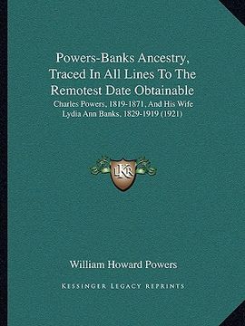 portada powers-banks ancestry, traced in all lines to the remotest date obtainable: charles powers, 1819-1871, and his wife lydia ann banks, 1829-1919 (1921) (en Inglés)