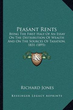 portada peasant rents: being the first half of an essay on the distribution of wealth and on the sources of taxation, 1831 (1895) (en Inglés)