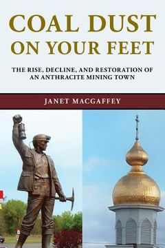 portada Coal Dust on Your Feet: The Rise, Decline, and Restoration of an Anthracite Mining Town (en Inglés)