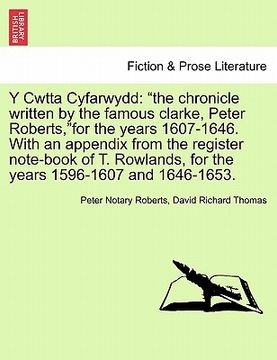 portada y cwtta cyfarwydd: "the chronicle written by the famous clarke, peter roberts,"for the years 1607-1646. with an appendix from the registe (in English)